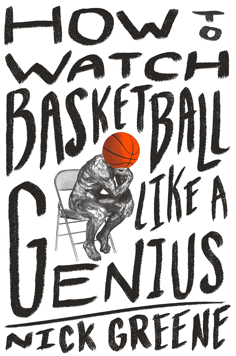 How to Watch Basketball Like a Genius: What Game Designers, Economists, Ballet Choreographers, and Theoretical Astrophysicists Reveal About the Greatest Game on Earth Hardcove
