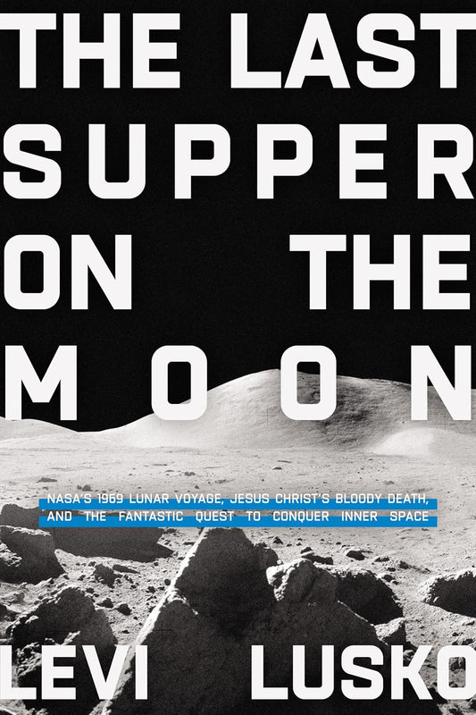 The Last Supper on the Moon: NASA's 1969 Lunar Voyage, Jesus Christ's Bloody Death, and the Fantastic Quest to Conquer Inner Space Hardcover Adult Non-Fiction Happier Every Chapter