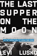The Last Supper on the Moon: NASA's 1969 Lunar Voyage, Jesus Christ's Bloody Death, and the Fantastic Quest to Conquer Inner Space Hardcover Adult Non-Fiction Happier Every Chapter