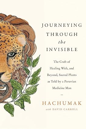 Journeying Through the Invisible: The craft of healing with, and beyond, sacred plants, as told by a Peruvian Medicine Man Paperback Adult Non-Fiction Happier Every Chapter   