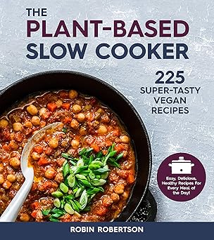 The Plant-Based Slow Cooker: 225 Super-Tasty Vegan Recipes - Easy, Delicious, Healthy Recipes For Every Meal of the Day! Paperback
