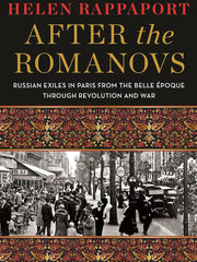 After the Romanovs: Russian Exiles in Paris from the Belle Époque Through Revolution and War Hardcover