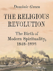 The Religious Revolution: The Birth of Modern Spirituality, 1848-1898 Hardcover