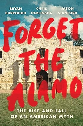 Forget the Alamo: The Rise and Fall of an American Myth Hardcover