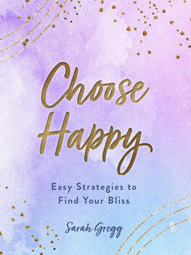 Choose Happy: Easy Strategies to Find Your Bliss (Live Well)