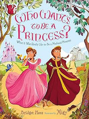 Who Wants to Be a Princess?: What It Was Really Like to Be a Medieval Princess Hardcover