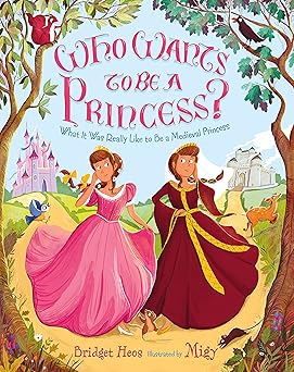 Who Wants to Be a Princess?: What It Was Really Like to Be a Medieval Princess Hardcover Children's Books Happier Every Chapter