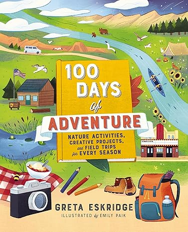 100 Days of Adventure: Nature Activities, Creative Projects, and Field Trips for Every Season Paperback Children's Books Happier Every Chapter   