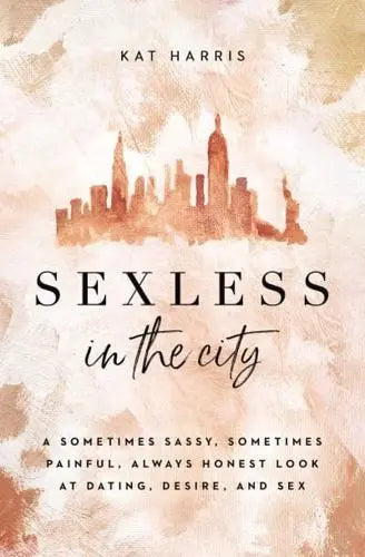 Sexless in the City A Sometimes Sassy, Sometimes Painful, Always Honest Look at Dating, Desire, and Sex Adult Non-Fiction Happier Every Chapter