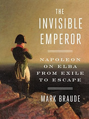 The Invisible Emperor: Napoleon on Elba from Exile to Escape