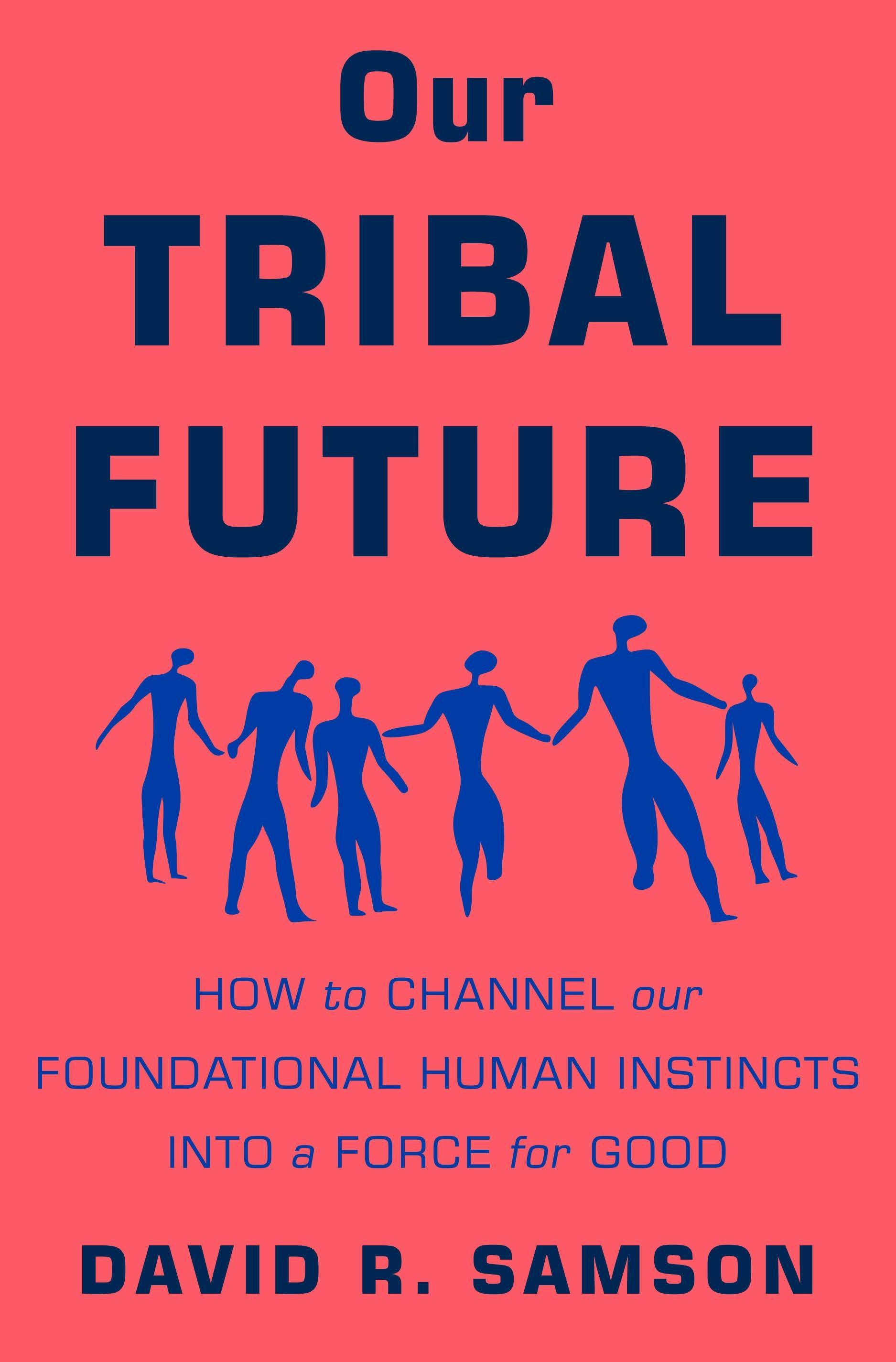 Our Tribal Future: How to Channel Our Foundational Human Instincts Into a Force for Good Hardcover