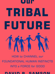 Our Tribal Future: How to Channel Our Foundational Human Instincts Into a Force for Good Hardcover