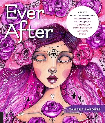 Ever After: Create Fairy Tale-Inspired Mixed-Media Art Projects to Develop Your Personal Artistic Style Paperback