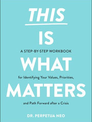This Is What Matters A Step-by-Step Workbook for Identifying Your Values, Priorities, and Path Forward after a Crisis By Perpetua Neo