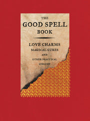 The Good Spell Book: Love Charms, Magical Cures, and Other Practical Sorcery (Hardcover)