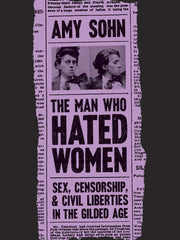 The Man Who Hated Women: Sex, Censorship, and Civil Liberties in the Gilded Age (Hardcover)