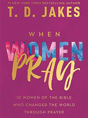 When Women Pray: 10 Women of the Bible Who Changed the World Through Prayer (Hardcover)