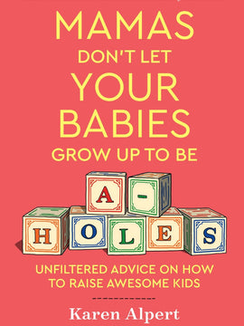 Mamas Don't Let Your Babies Grow Up To Be A-Holes: Unfiltered Advice on How to Raise Awesome Kids (Hardcover)
