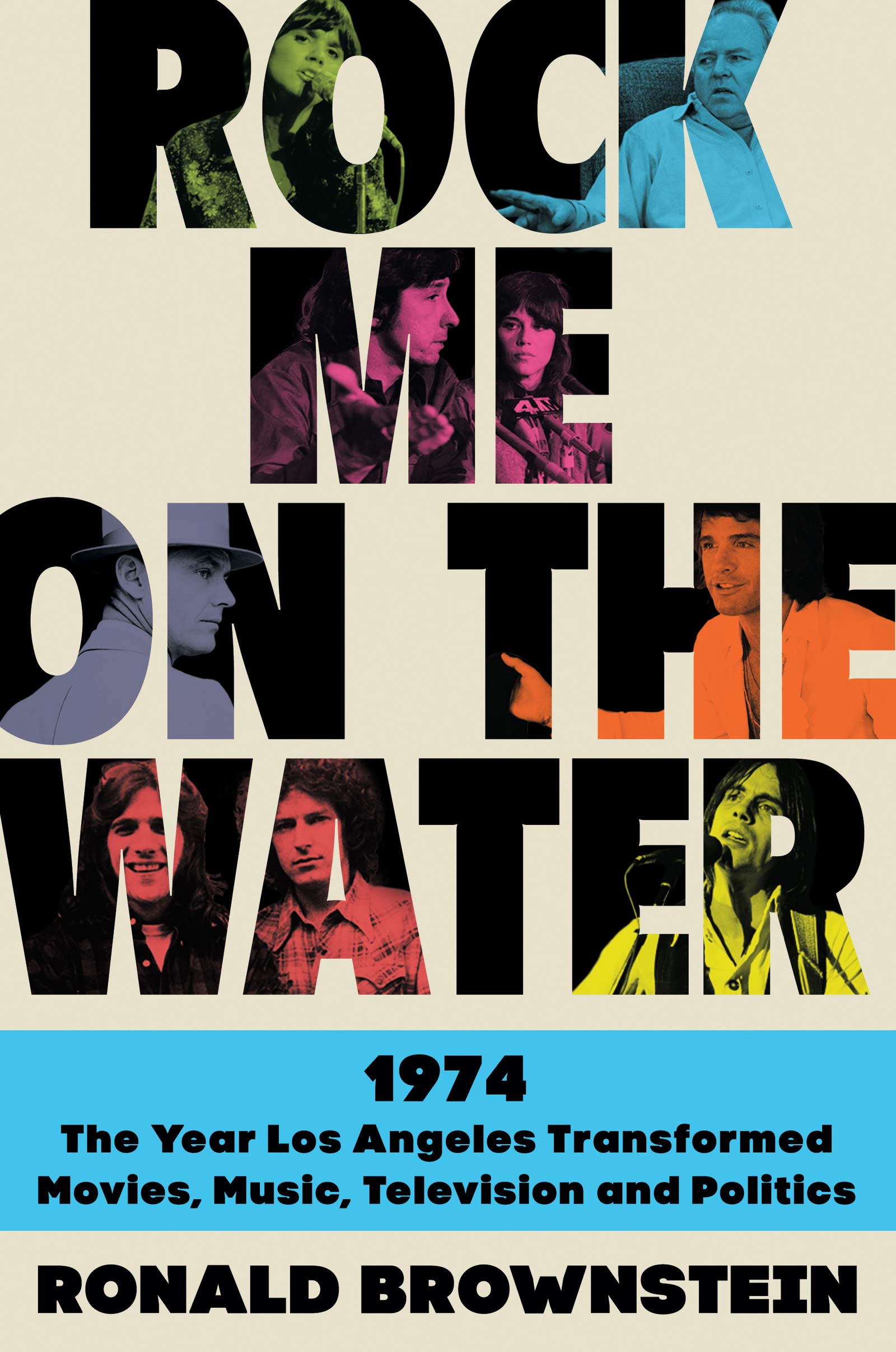 Rock Me on the Water: 1974-The Year Los Angeles Transformed Movies, Music, Television, and Politics (Hardcover)