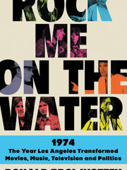 Rock Me on the Water: 1974-The Year Los Angeles Transformed Movies, Music, Television, and Politics (Hardcover)