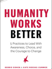 Humanity Works Better: Five Practices to Lead with Awareness, Choice and the Courage to Change (Paperback)