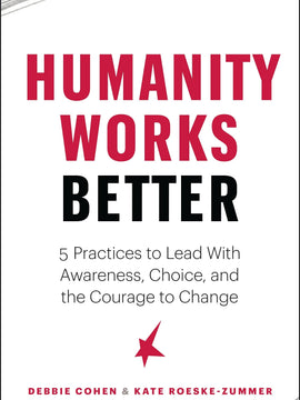 Humanity Works Better: Five Practices to Lead with Awareness, Choice and the Courage to Change (Paperback)