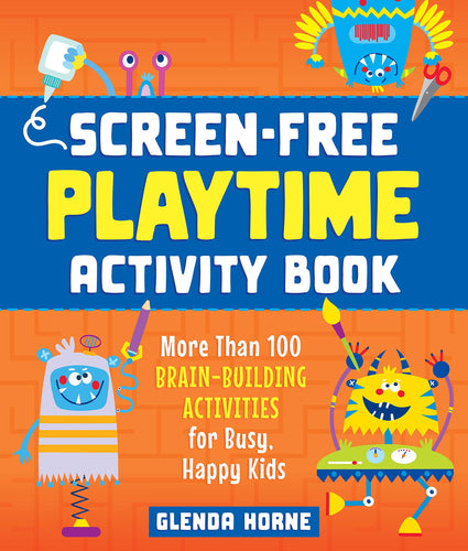 Screen-Free Playtime Activity Book: More Than 100 Brain-Building Activities for Busy, Happy Kids Children's Books Happier Every Chapter   