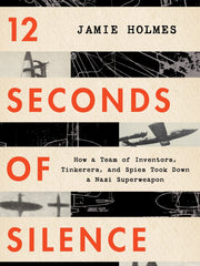 12 Seconds Of Silence: How a Team of Inventors, Tinkerers, and Spies Took Down a Nazi Superweapon (Hardcover)