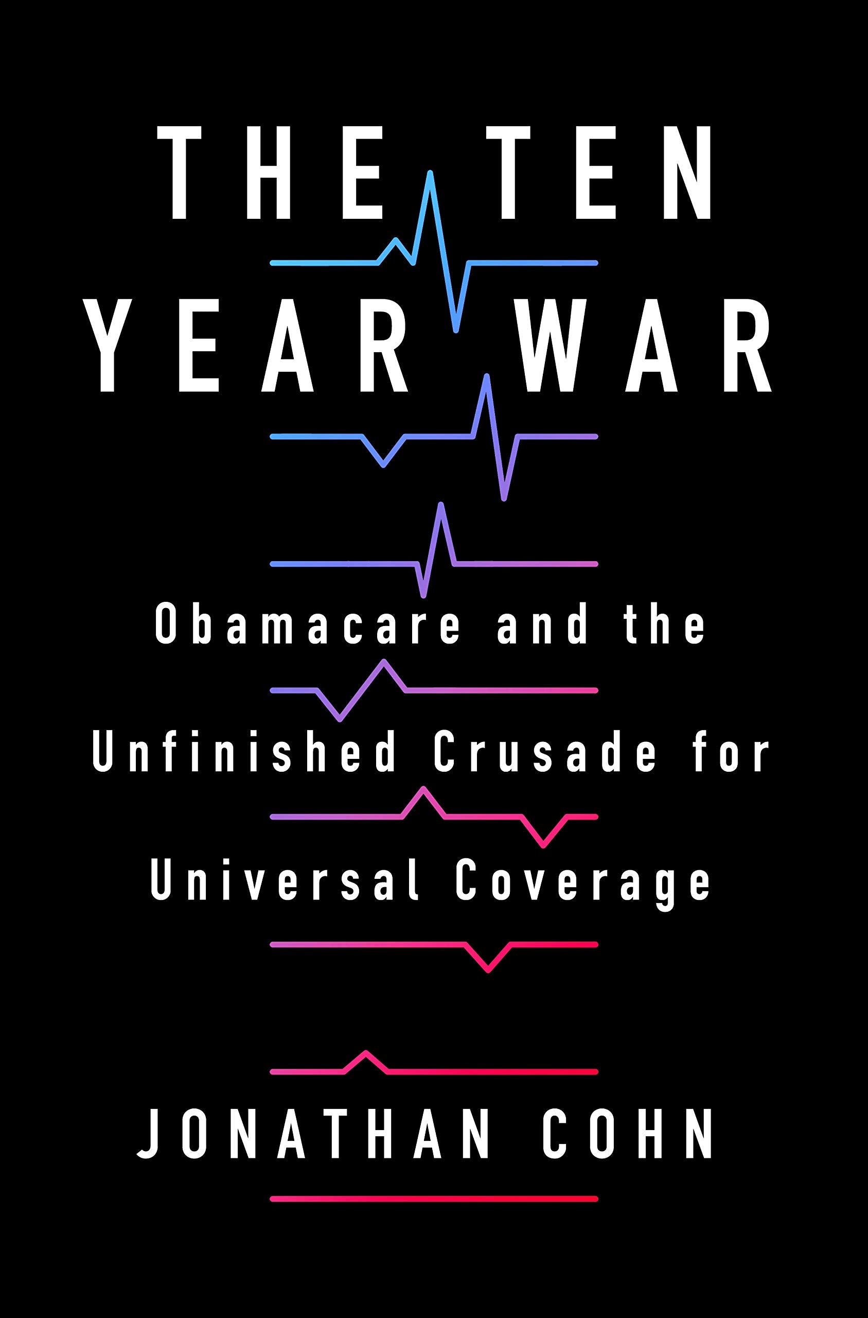 The Ten Year War: Obamacare and the Unfinished Crusade for Universal Coverage (Hardcover)