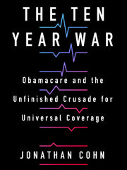 The Ten Year War: Obamacare and the Unfinished Crusade for Universal Coverage (Hardcover)