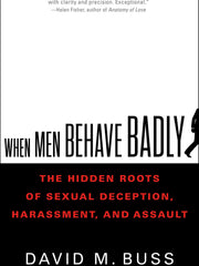 When Men Behave Badly: The Hidden Roots of Sexual Deception, Harassment, and Assault (Hardcover)