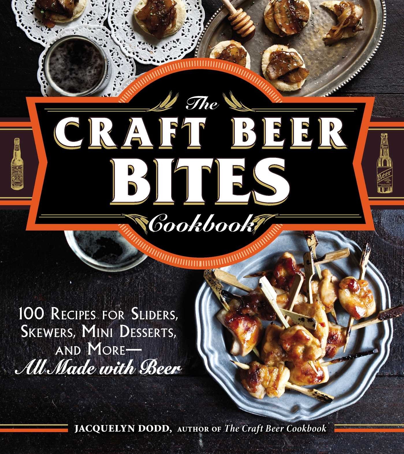 The Craft Beer Bites Cookbook: 100 Recipes For Sliders, Skewers, Mini Desserts, and More--All Made with Beer (Softcover)